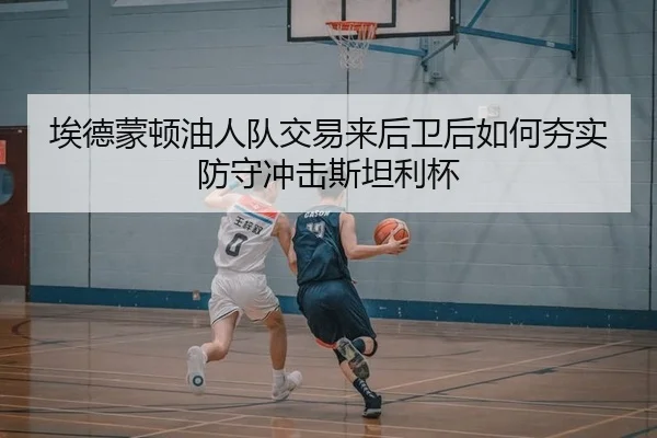 埃德蒙顿油人队交易来后卫后如何夯实防守冲击斯坦利杯